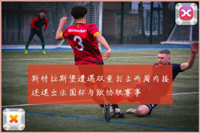 斯特拉斯堡遭遇双重打击两周内接连退出法国杯与欧协联赛事