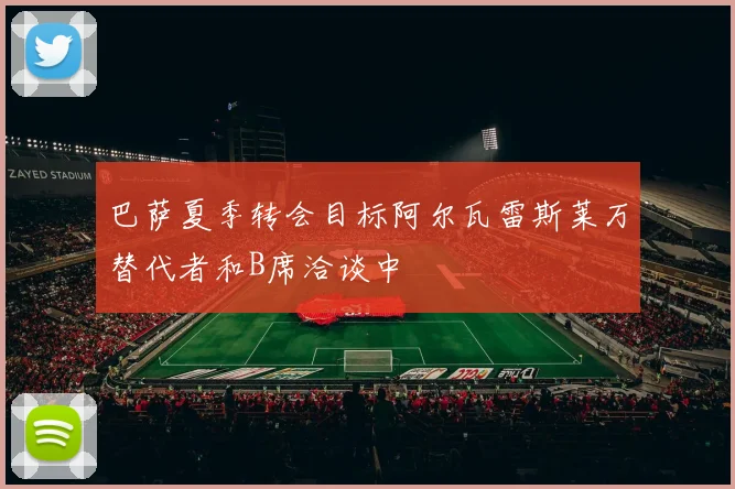 巴萨夏季转会目标阿尔瓦雷斯莱万替代者和B席洽谈中