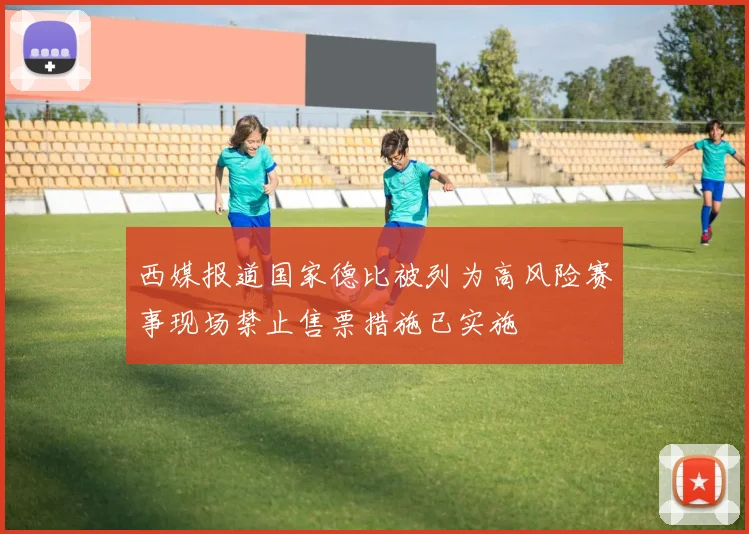西媒报道国家德比被列为高风险赛事现场禁止售票措施已实施
