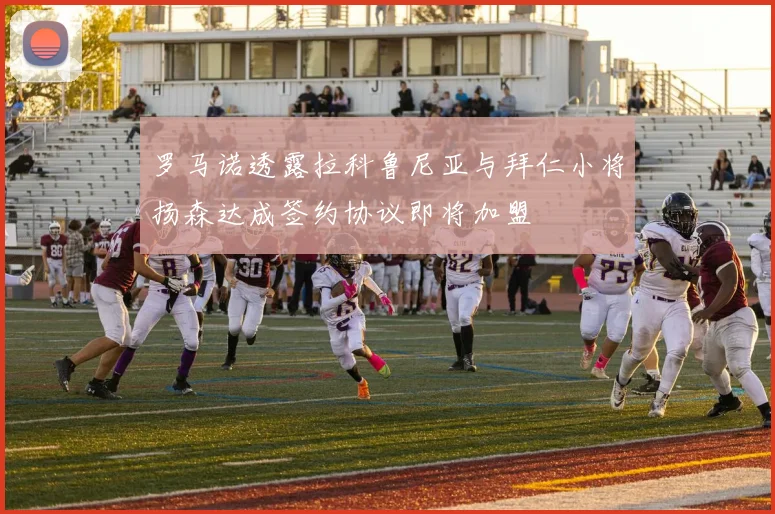 罗马诺透露拉科鲁尼亚与拜仁小将扬森达成签约协议即将加盟