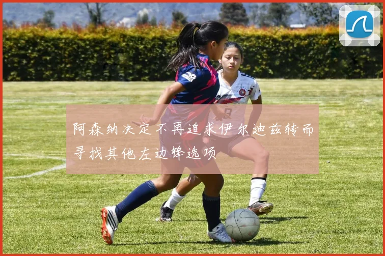 阿森纳决定不再追求伊尔迪兹转而寻找其他左边锋选项