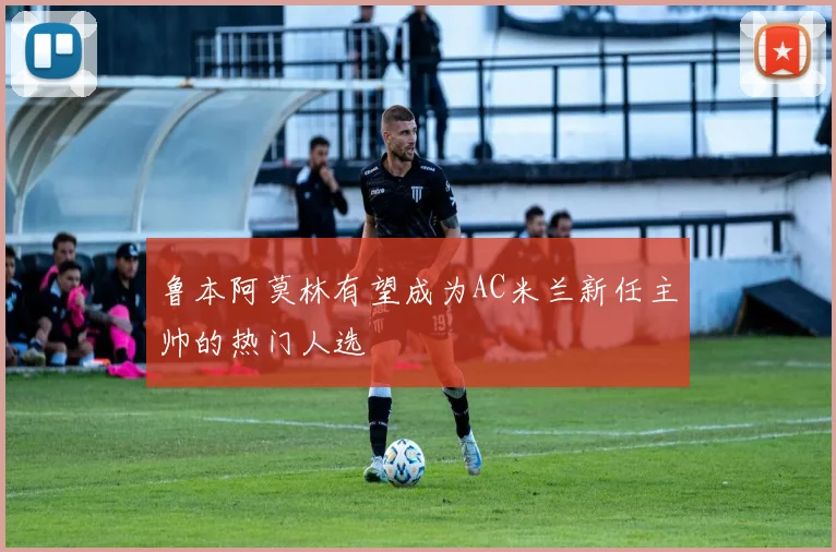 鲁本阿莫林有望成为AC米兰新任主帅的热门人选