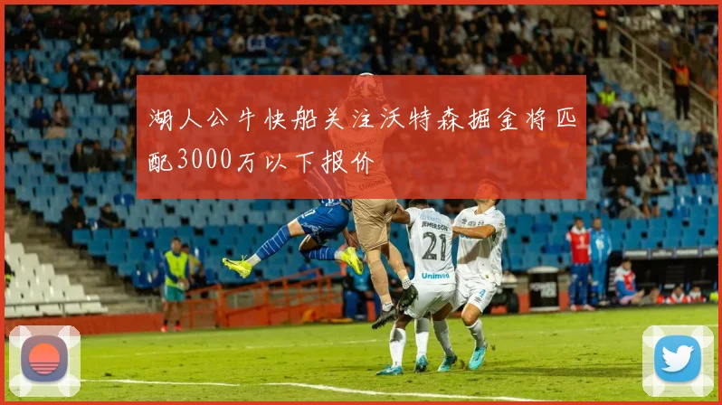 湖人公牛快船关注沃特森掘金将匹配3000万以下报价